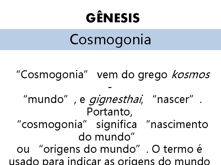 GÊNESIS Cosmogonia “Cosmogonia” vem do grego kosmos “mundo”, e gignesthai, “nascer”. Portanto, “cosmogonia” significa