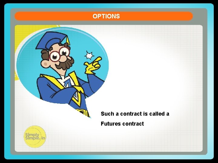 OPTIONS Such a contract is called a Futures contract 