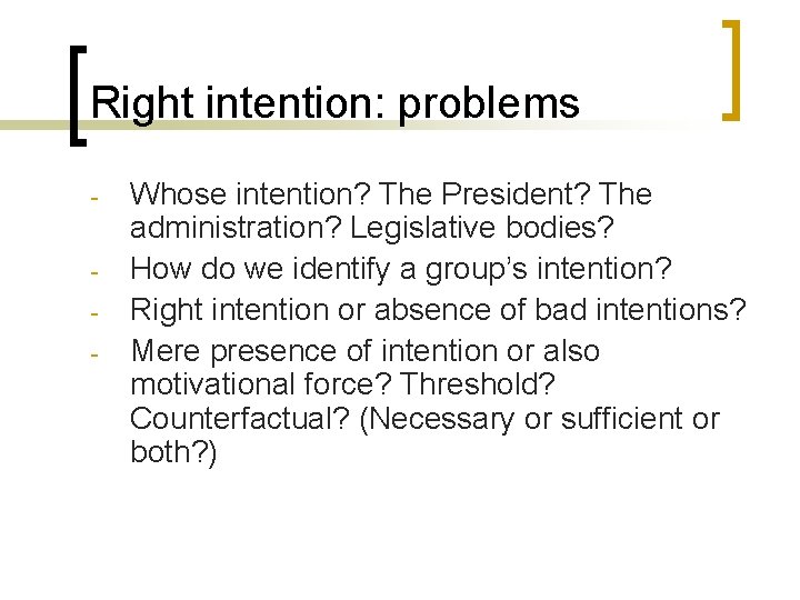 Right intention: problems - Whose intention? The President? The administration? Legislative bodies? How do