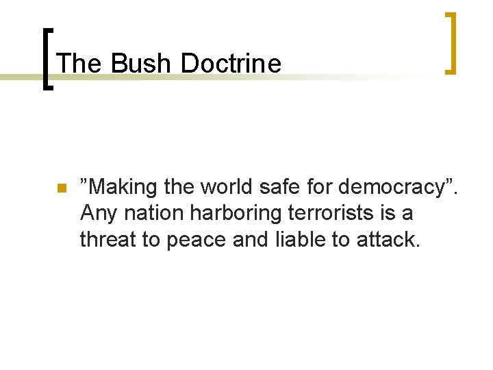 The Bush Doctrine n ”Making the world safe for democracy”. Any nation harboring terrorists