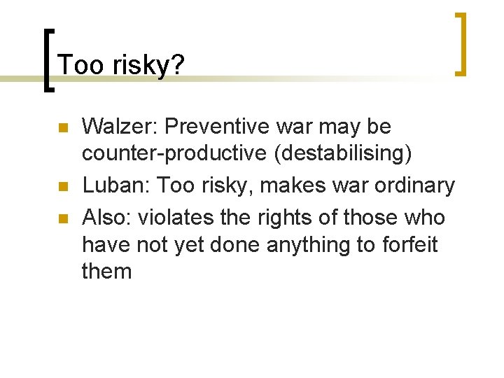 Too risky? n n n Walzer: Preventive war may be counter-productive (destabilising) Luban: Too