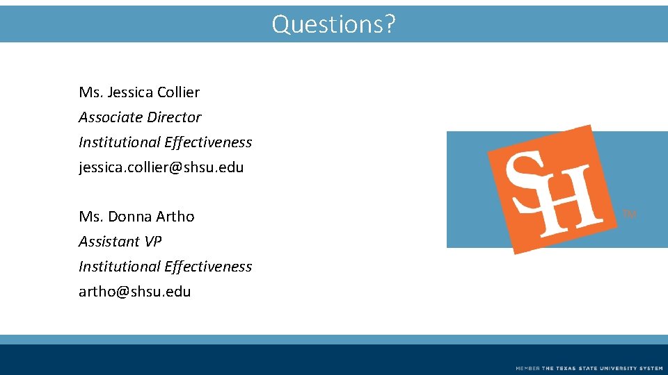 Questions? Ms. Jessica Collier Associate Director Institutional Effectiveness jessica. collier@shsu. edu Ms. Donna Artho