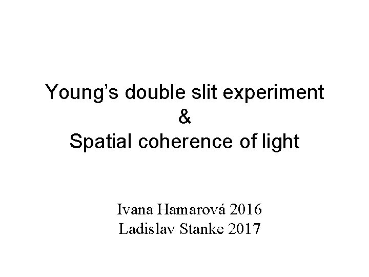 Young’s double slit experiment & Spatial coherence of light Ivana Hamarová 2016 Ladislav Stanke