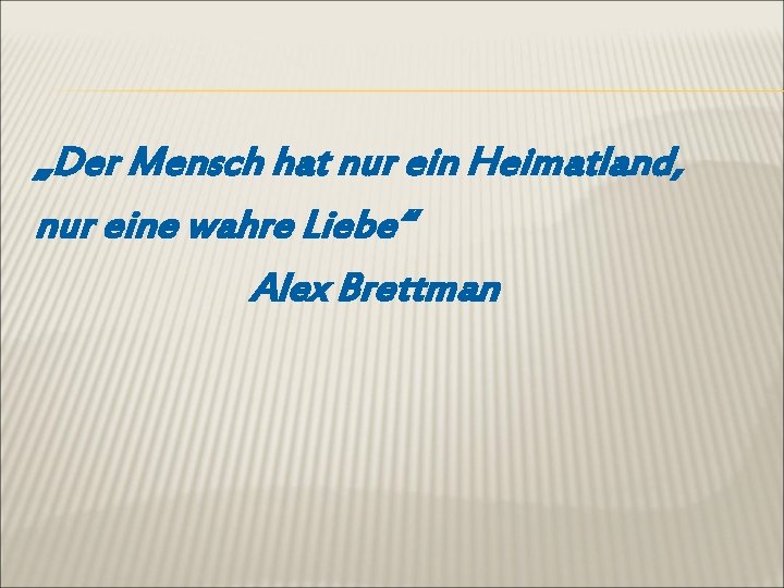 „Der Mensch hat nur ein Heimatland, nur eine wahre Liebe“ Alex Brettman 