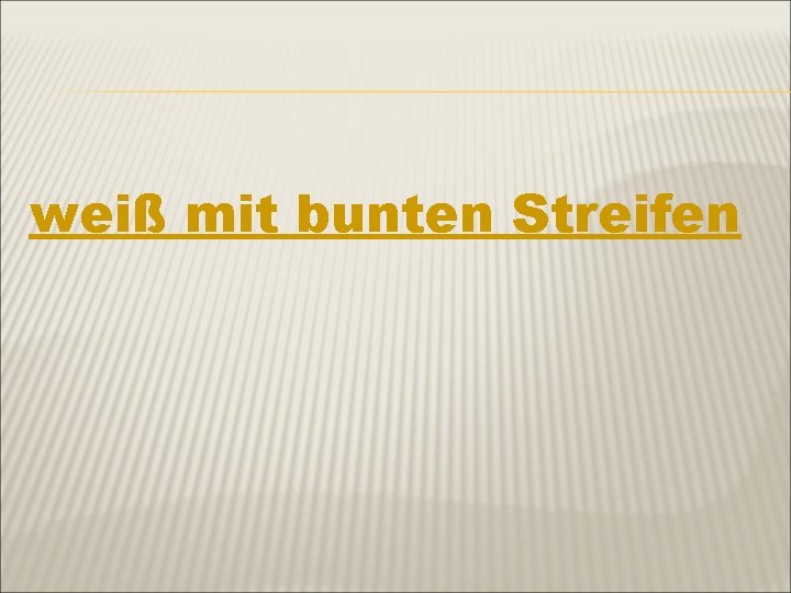 weiß mit bunten Streifen 