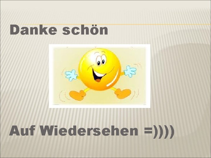 Danke schön Auf Wiedersehen =)))) 