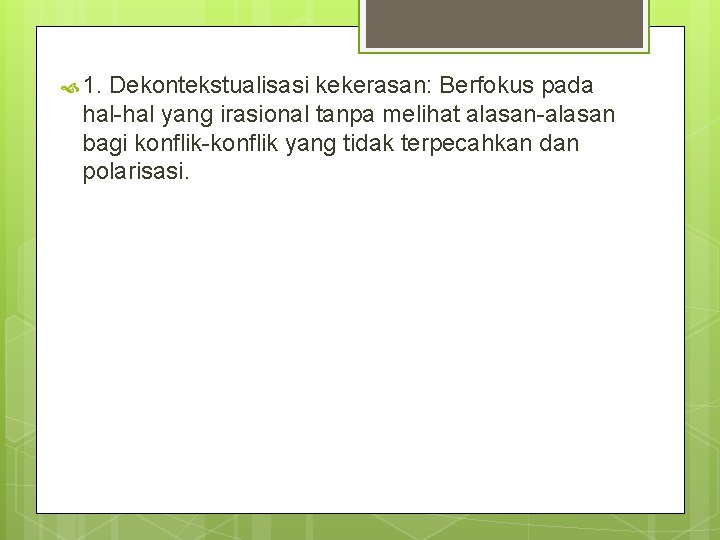  1. Dekontekstualisasi kekerasan: Berfokus pada hal-hal yang irasional tanpa melihat alasan-alasan bagi konflik-konflik