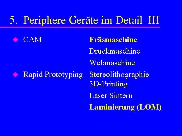 5. Periphere Geräte im Detail III u u CAM Fräsmaschine Druckmaschine Webmaschine Rapid Prototyping
