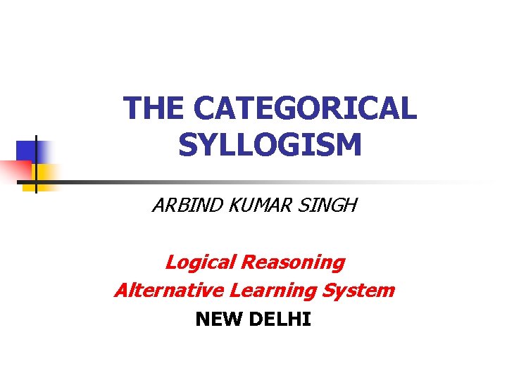 THE CATEGORICAL SYLLOGISM ARBIND KUMAR SINGH Logical Reasoning Alternative Learning System NEW DELHI 