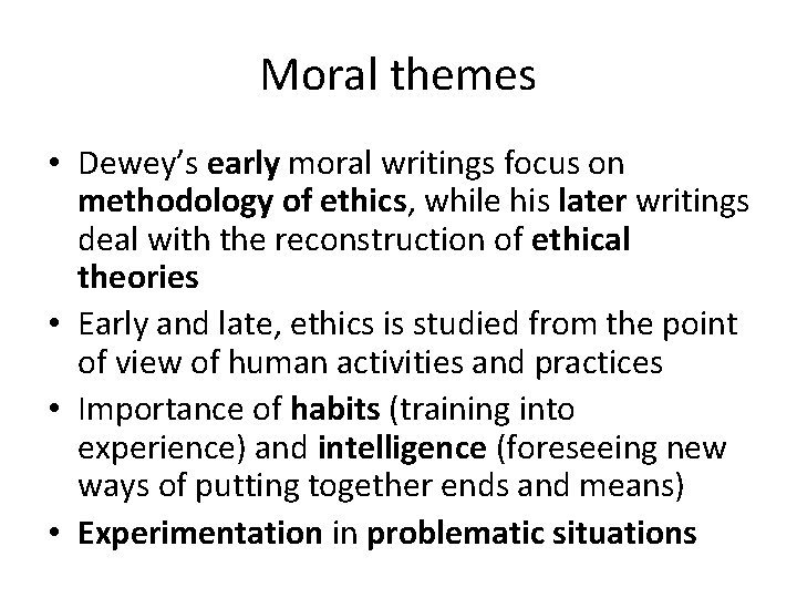 Moral themes • Dewey’s early moral writings focus on methodology of ethics, while his
