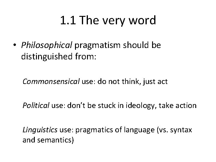 1. 1 The very word • Philosophical pragmatism should be distinguished from: Commonsensical use: