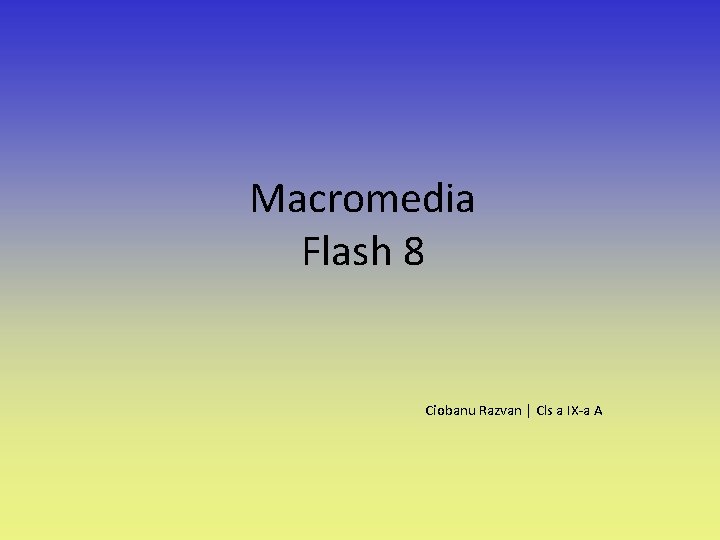 Macromedia Flash 8 Ciobanu Razvan | Cls a IX-a A 