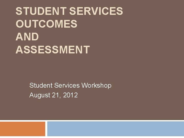 STUDENT SERVICES OUTCOMES AND ASSESSMENT Student Services Workshop August 21, 2012 