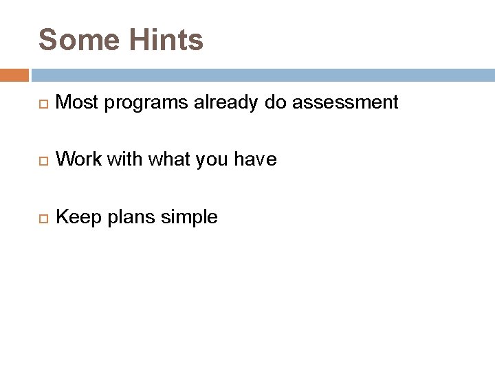 Some Hints Most programs already do assessment Work with what you have Keep plans