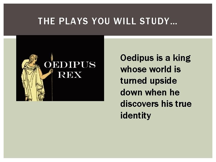 THE PLAYS YOU WILL STUDY… Oedipus is a king whose world is turned upside