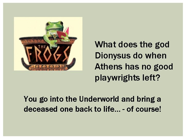 What does the god Dionysus do when Athens has no good playwrights left? You