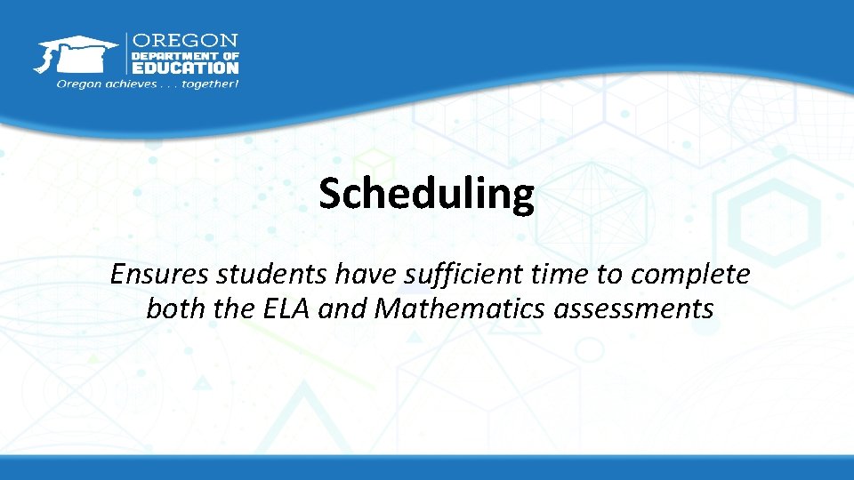 Scheduling Ensures students have sufficient time to complete both the ELA and Mathematics assessments
