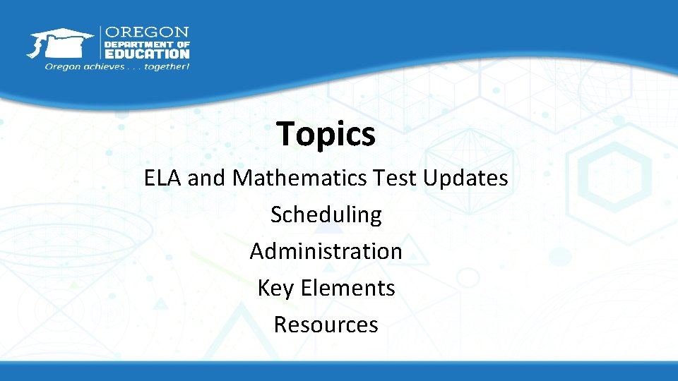 Topics ELA and Mathematics Test Updates Scheduling Administration Key Elements Resources 