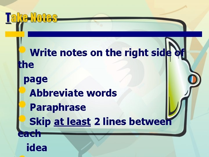 Take Notes • Write notes on the right side of the page Abbreviate words