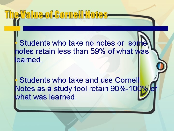 The Value of Cornell Notes • Students who take no notes or some notes