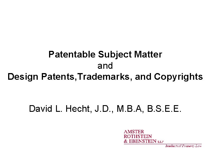 Patentable Subject Matter and Design Patents, Trademarks, and Copyrights David L. Hecht, J. D.