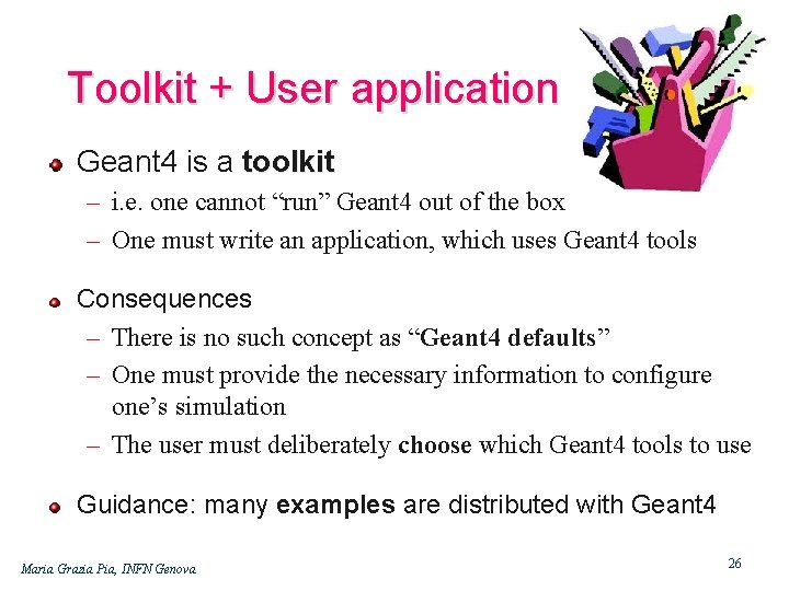 Toolkit + User application Geant 4 is a toolkit – i. e. one cannot