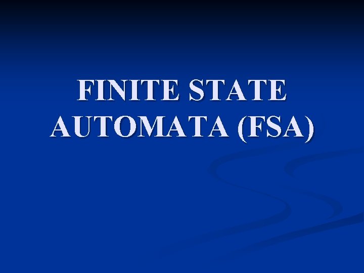 FINITE STATE AUTOMATA (FSA) 
