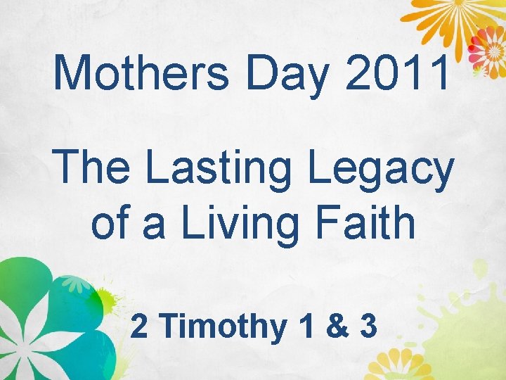 Mothers Day 2011 The Lasting Legacy of a Living Faith 2 Timothy 1 &