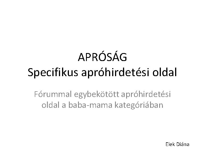 APRÓSÁG Specifikus apróhirdetési oldal Fórummal egybekötött apróhirdetési oldal a baba-mama kategóriában Elek Diána 