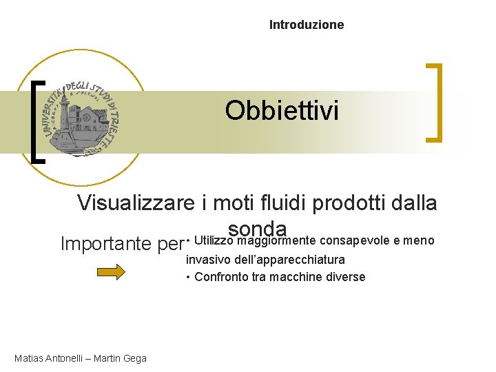 Introduzione Obbiettivi Visualizzare i moti fluidi prodotti dalla sonda • Utilizzo maggiormente consapevole e