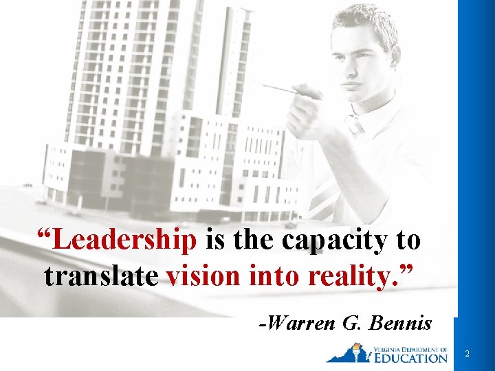 “Leadership is the capacity to translate vision into reality. ” -Warren G. Bennis 2