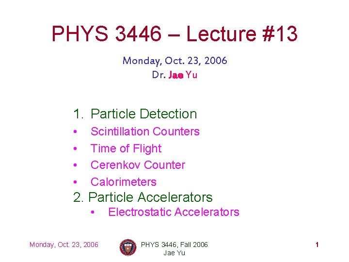 PHYS 3446 – Lecture #13 Monday, Oct. 23, 2006 Dr. Jae Yu 1. Particle