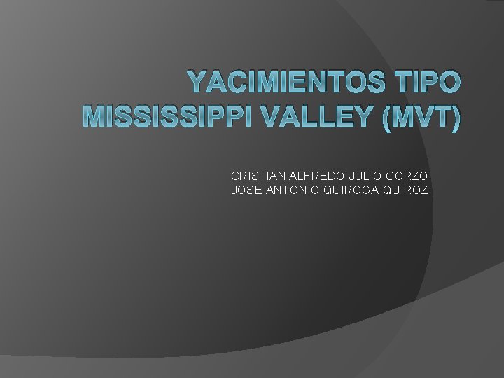 YACIMIENTOS TIPO MISSISSIPPI VALLEY (MVT) CRISTIAN ALFREDO JULIO CORZO JOSE ANTONIO QUIROGA QUIROZ 