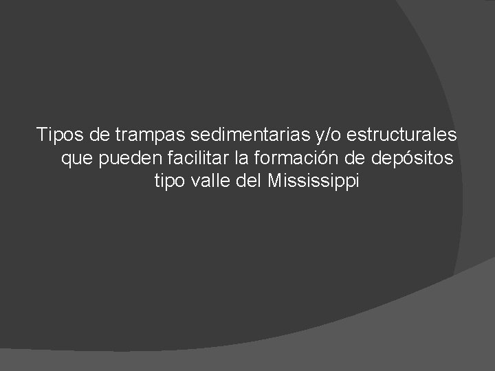 Tipos de trampas sedimentarias y/o estructurales que pueden facilitar la formación de depósitos tipo