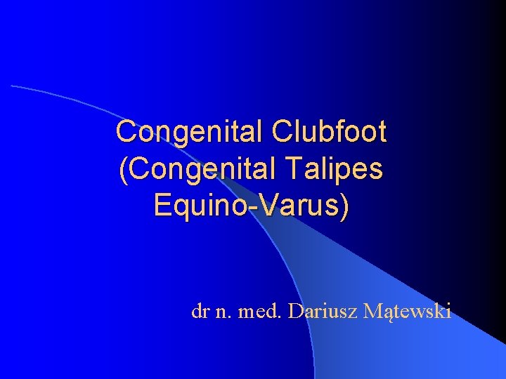 Congenital Clubfoot (Congenital Talipes Equino-Varus) dr n. med. Dariusz Mątewski 