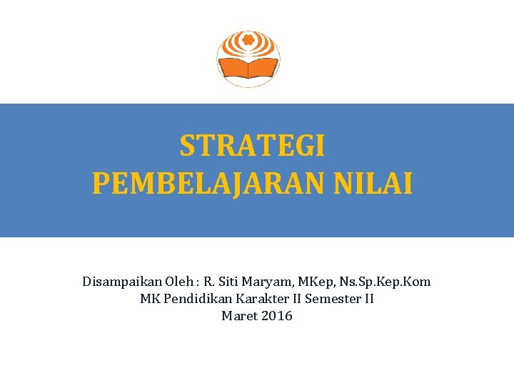 STRATEGI PEMBELAJARAN NILAI Disampaikan Oleh : R. Siti Maryam, MKep, Ns. Sp. Kep. Kom