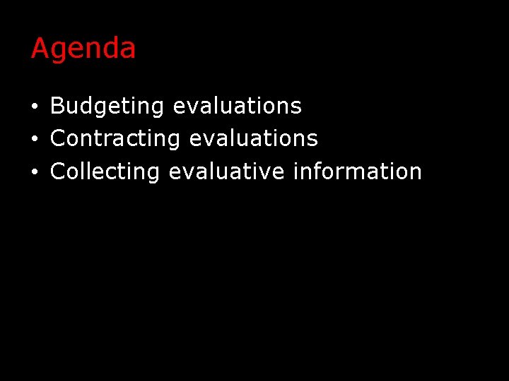 Agenda • Budgeting evaluations • Contracting evaluations • Collecting evaluative information 