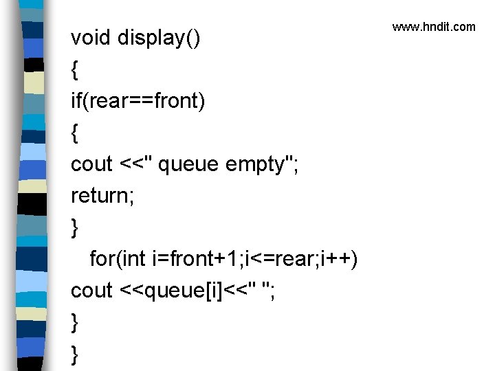 void display() { if(rear==front) { cout <<" queue empty"; return; } for(int i=front+1; i<=rear;