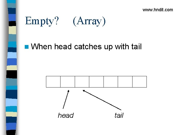 www. hndit. com Empty? n When (Array) head catches up with tail head tail