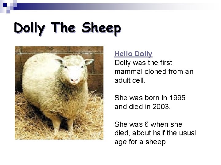 Dolly The Sheep Hello Dolly was the first mammal cloned from an adult cell.