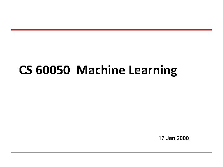 CS 60050 Machine Learning 17 Jan 2008 