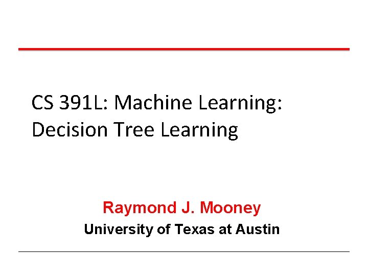 CS 391 L: Machine Learning: Decision Tree Learning Raymond J. Mooney University of Texas