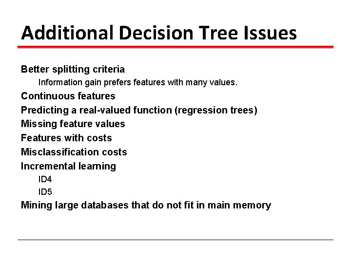 Additional Decision Tree Issues Better splitting criteria Information gain prefers features with many values.