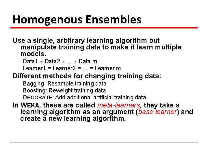 Homogenous Ensembles Use a single, arbitrary learning algorithm but manipulate training data to make