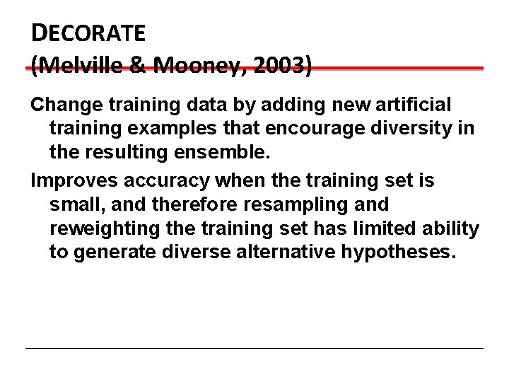 DECORATE (Melville & Mooney, 2003) Change training data by adding new artificial training examples