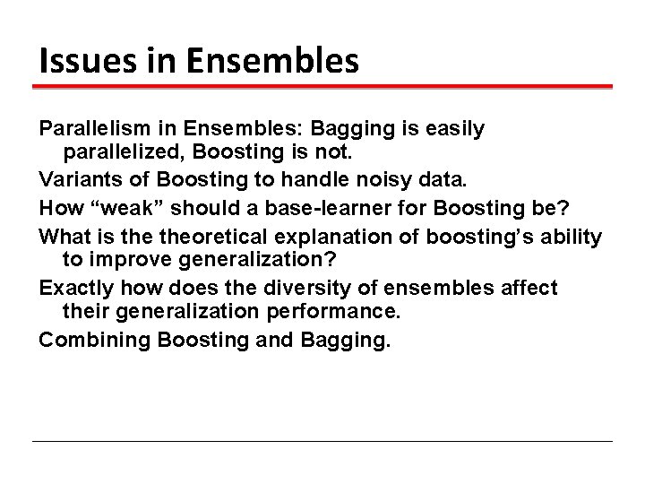 Issues in Ensembles Parallelism in Ensembles: Bagging is easily parallelized, Boosting is not. Variants