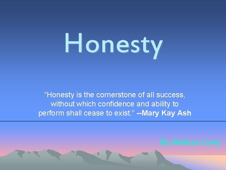 Honesty ”Honesty is the cornerstone of all success, without which confidence and ability to