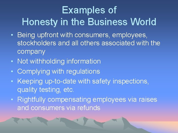 Examples of Honesty in the Business World • Being upfront with consumers, employees, stockholders