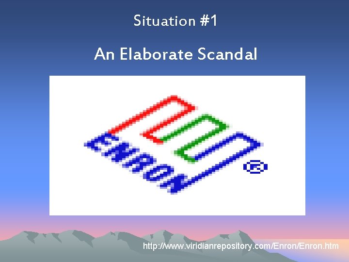 Situation #1 An Elaborate Scandal Situation #1 http: //www. viridianrepository. com/Enron. htm 