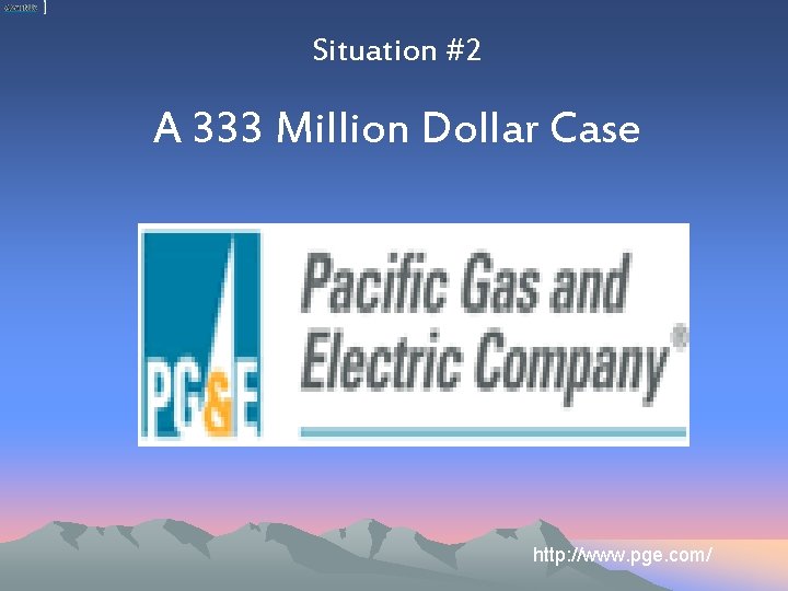 Situation #2 A 333 Million Dollar Case http: //www. pge. com/ 